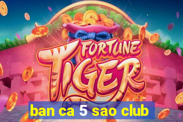 ban ca 5 sao club