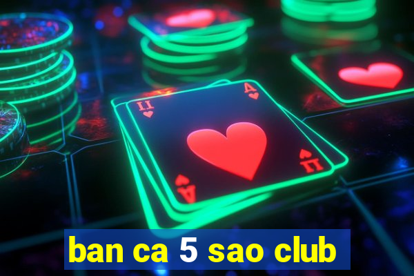 ban ca 5 sao club