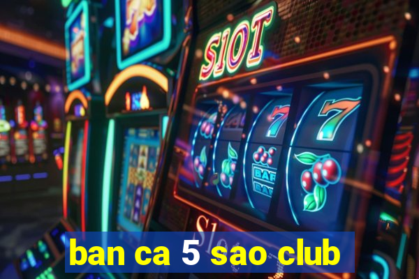 ban ca 5 sao club