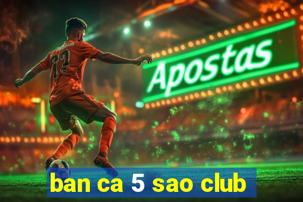 ban ca 5 sao club