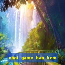 choi game ban kem cua pi