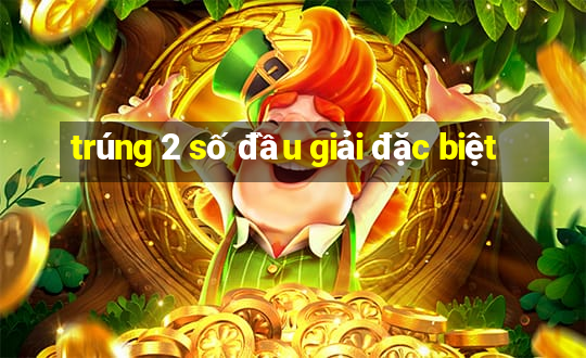 trúng 2 số đầu giải đặc biệt