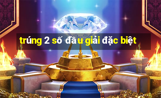 trúng 2 số đầu giải đặc biệt