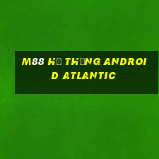 M88 Hệ thống Android Atlantic