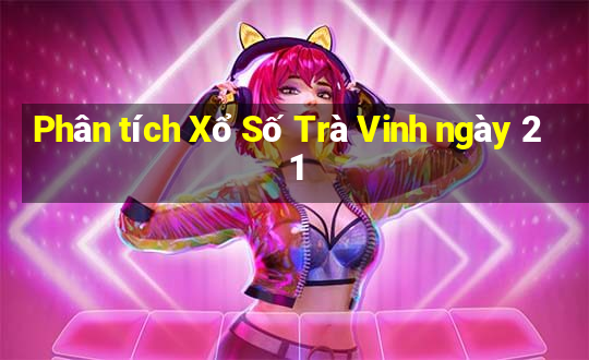 Phân tích Xổ Số Trà Vinh ngày 21