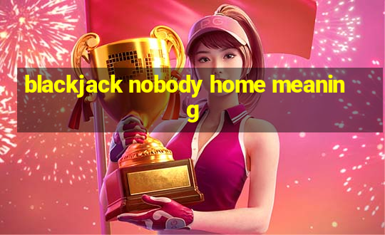 blackjack nobody home meaning