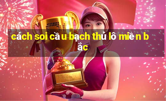 cách soi cầu bạch thủ lô miền bắc