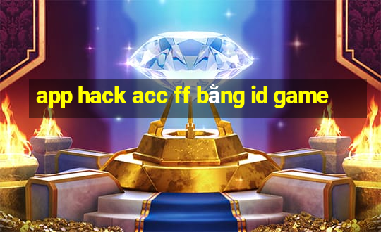 app hack acc ff bằng id game