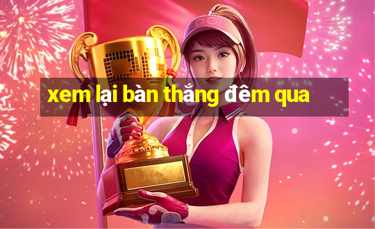 xem lại bàn thắng đêm qua