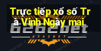 Trực tiếp xổ số Trà Vinh Ngày mai