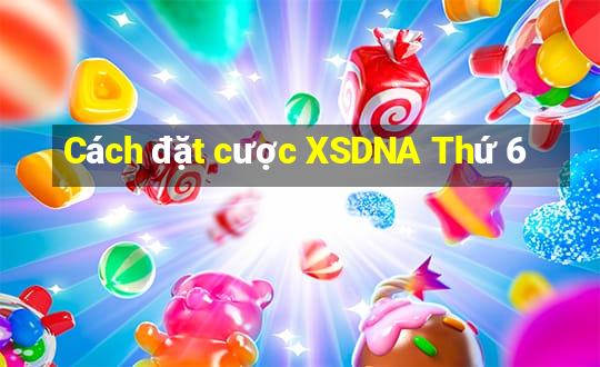 Cách đặt cược XSDNA Thứ 6