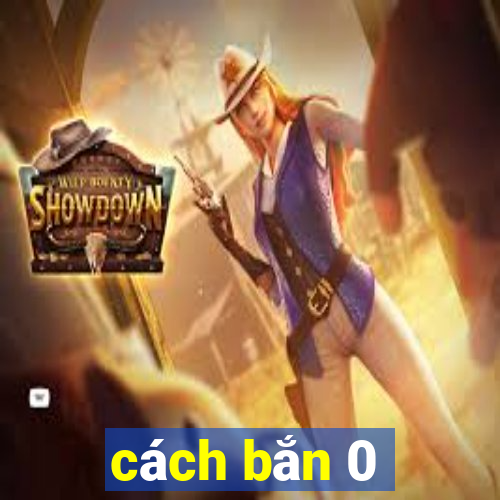 cách bắn 0