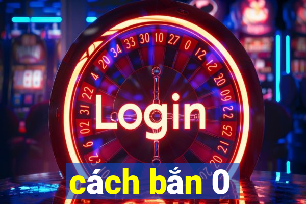 cách bắn 0