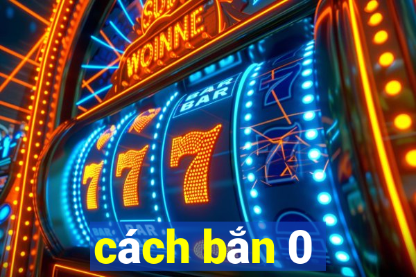 cách bắn 0