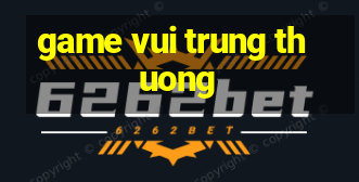 game vui trung thuong