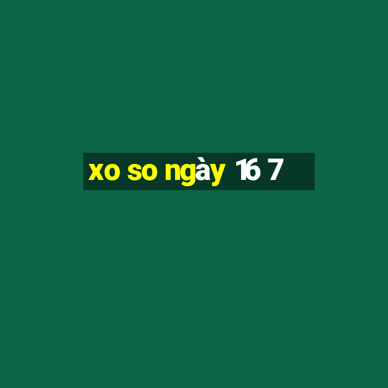 xo so ngày 16 7