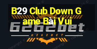 B29 Club Down Game Bài Vui