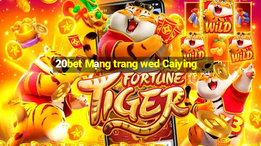 20bet Mạng trang wed Caiying