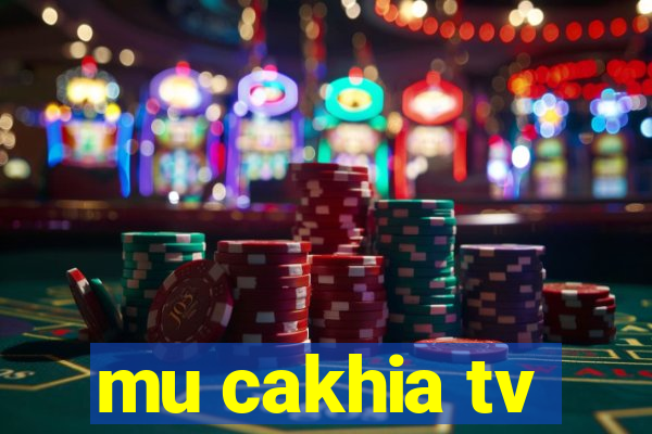 mu cakhia tv