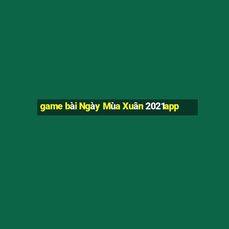 game bài Ngày Mùa Xuân 2021app