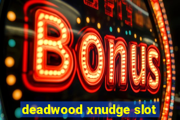 deadwood xnudge slot