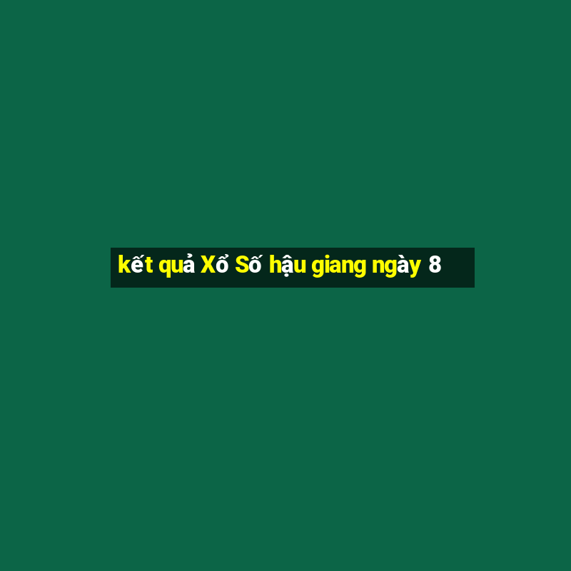 kết quả Xổ Số hậu giang ngày 8