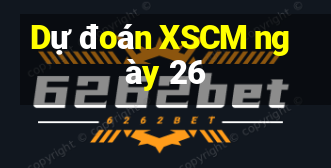 Dự đoán XSCM ngày 26