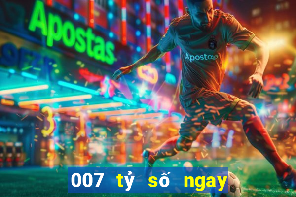 007 tỷ số ngay lập tức