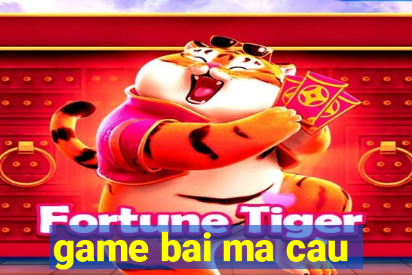 game bai ma cau