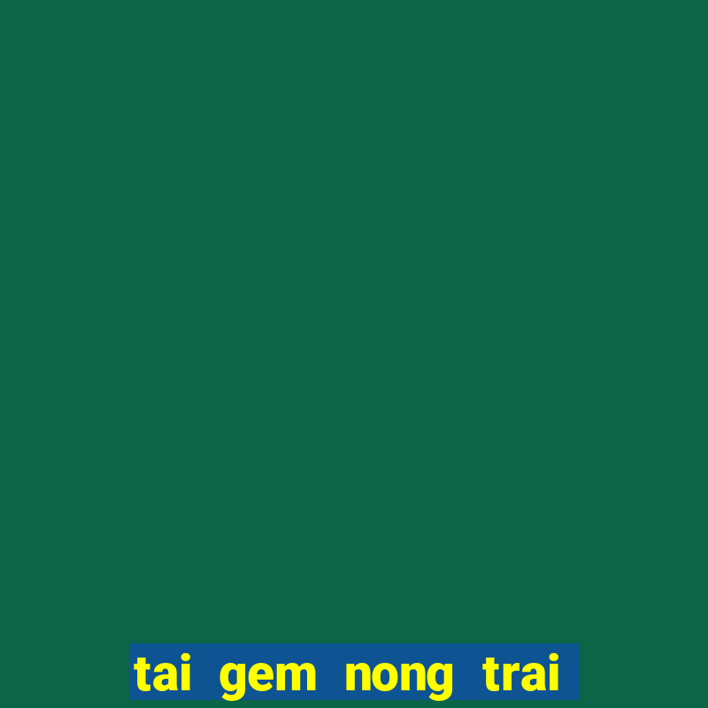 tai gem nong trai mien phi