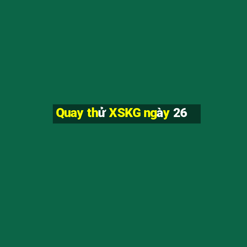 Quay thử XSKG ngày 26