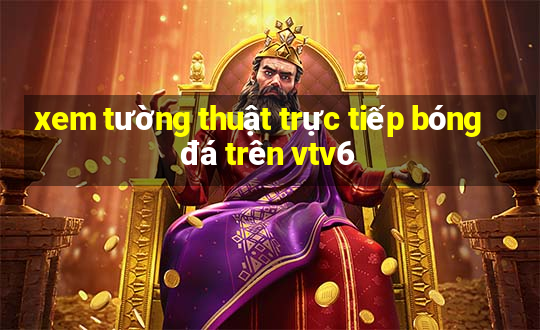 xem tường thuật trực tiếp bóng đá trên vtv6