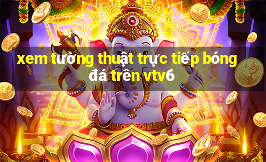 xem tường thuật trực tiếp bóng đá trên vtv6