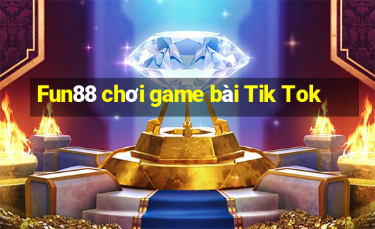 Fun88 chơi game bài Tik Tok