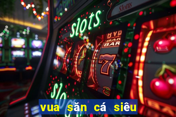 vua săn cá siêu thị online 2019