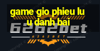 game gio phieu luu danh bai