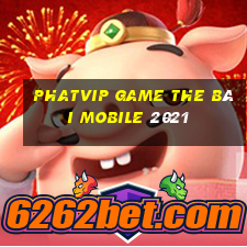 Phatvip Game The Bài Mobile 2021