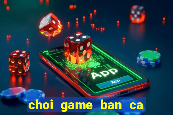 choi game ban ca lay xu