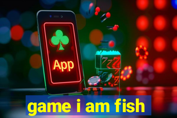 game i am fish