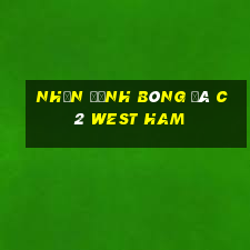 nhận định bóng đá c2 west ham