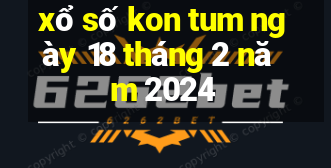 xổ số kon tum ngày 18 tháng 2 năm 2024