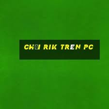 chơi rik trên pc