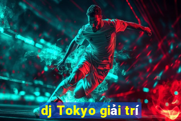 dj Tokyo giải trí