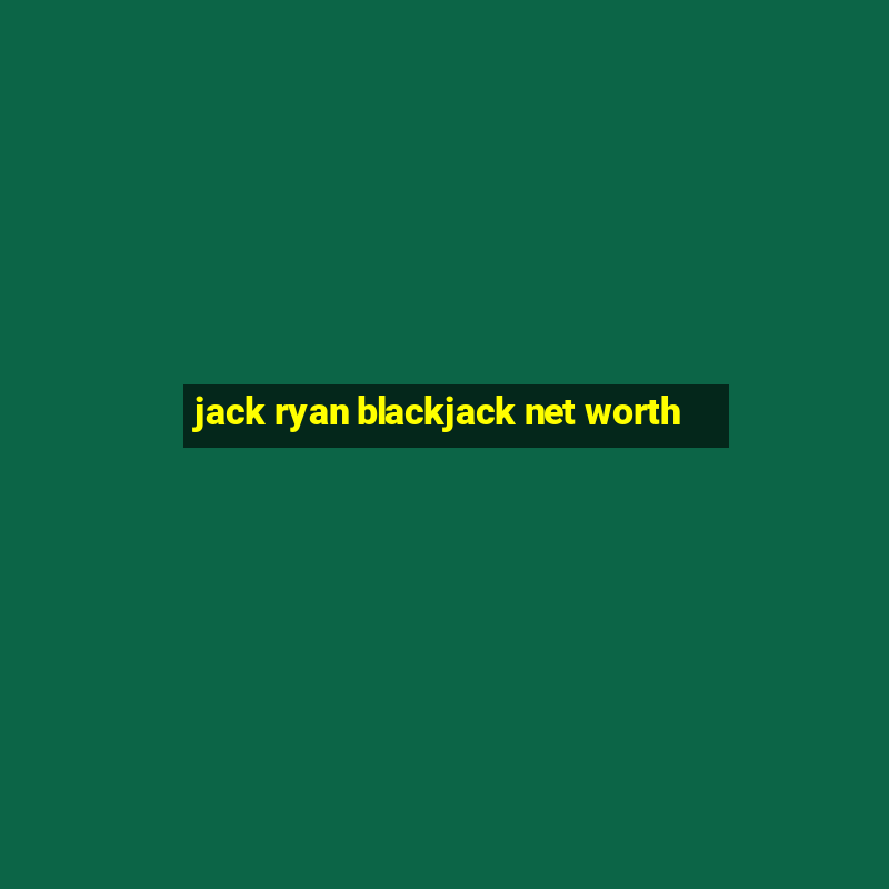 jack ryan blackjack net worth