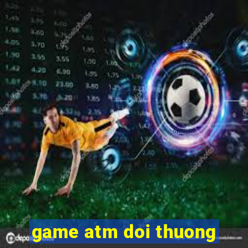 game atm doi thuong