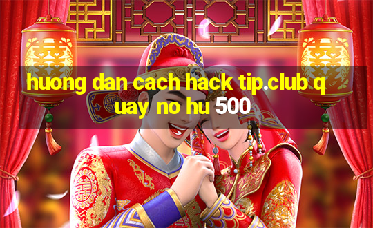 huong dan cach hack tip.club quay no hu 500