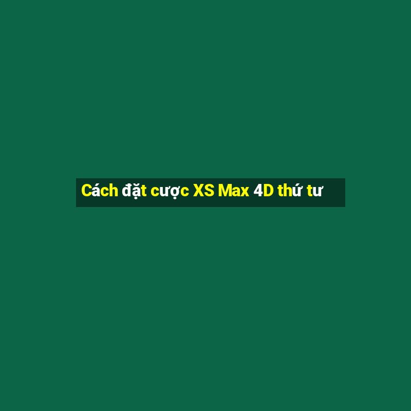 Cách đặt cược XS Max 4D thứ tư