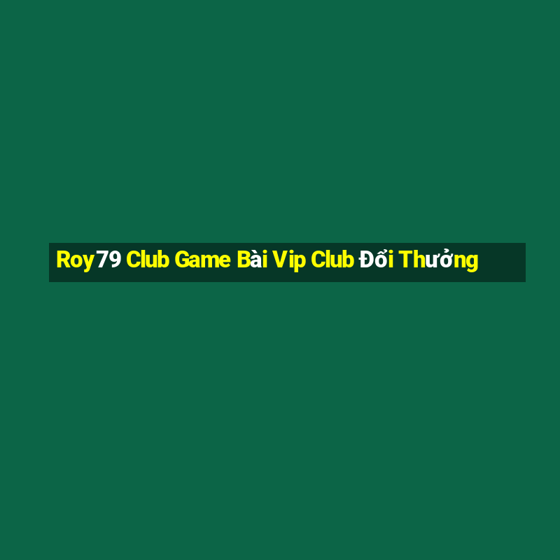 Roy79 Club Game Bài Vip Club Đổi Thưởng