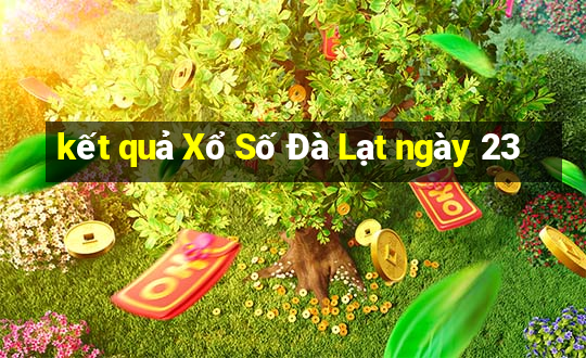 kết quả Xổ Số Đà Lạt ngày 23