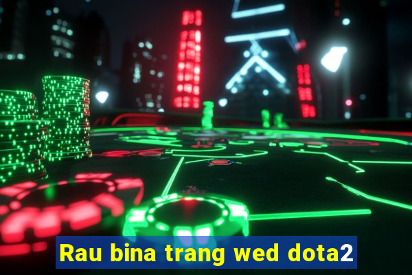 Rau bina trang wed dota2